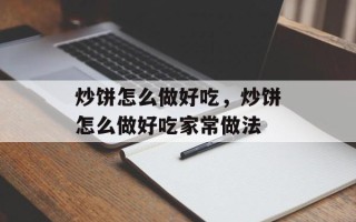 炒饼怎么做好吃，炒饼怎么做好吃家常做法