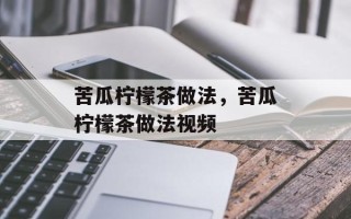 苦瓜柠檬茶做法，苦瓜柠檬茶做法视频