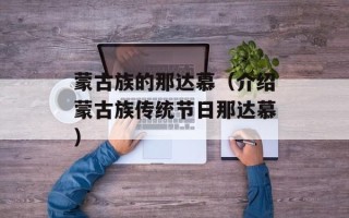 蒙古族的那达慕（介绍蒙古族传统节日那达慕）