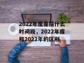 2022年度是指什么时间段，2022年度和2022年的区别