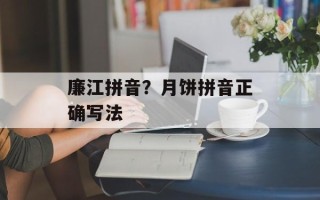 廉江拼音？月饼拼音正确写法