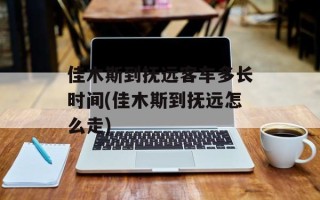 佳木斯到抚远客车多长时间(佳木斯到抚远怎么走)