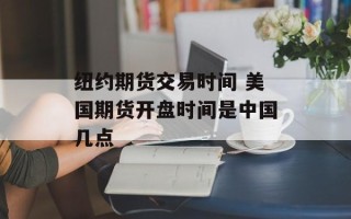 纽约期货交易时间 美国期货开盘时间是中国几点