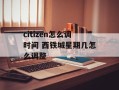 citizen怎么调时间 西铁城星期几怎么调整