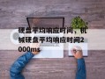 硬盘平均响应时间，机械硬盘平均响应时间2000ms