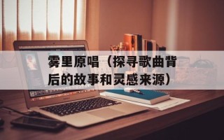 雾里原唱（探寻歌曲背后的故事和灵感来源）