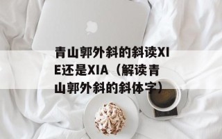 青山郭外斜的斜读XIE还是XIA（解读青山郭外斜的斜体字）