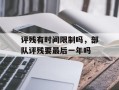 评残有时间限制吗，部队评残要最后一年吗