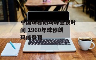 中国珠穆朗玛峰登顶时间 1960年珠穆朗玛峰登顶