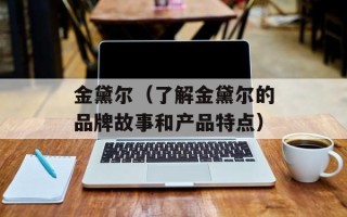 金黛尔（了解金黛尔的品牌故事和产品特点）