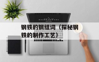 钢铁的钢组词（探秘钢铁的制作工艺）