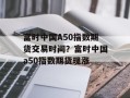 富时中国A50指数期货交易时间？富时中国a50指数期货现涨