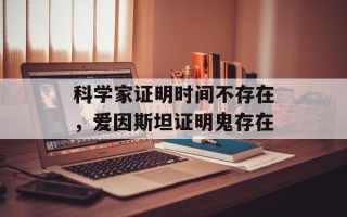 科学家证明时间不存在，爱因斯坦证明鬼存在