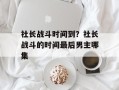 社长战斗时间到？社长战斗的时间最后男主哪集