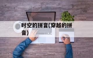 时空的拼音(穿越的拼音)