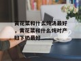 黄花菜和什么炖汤最好，黄花菜和什么炖对产妇下奶最好
