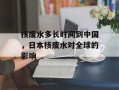 核废水多长时间到中国，日本核废水对全球的影响