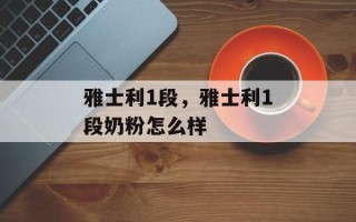 雅士利1段，雅士利1段奶粉怎么样