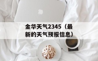 金华天气2345（最新的天气预报信息）