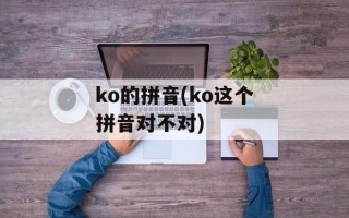 ko的拼音(ko这个拼音对不对)