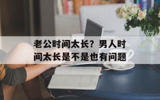 老公时间太长？男人时间太长是不是也有问题