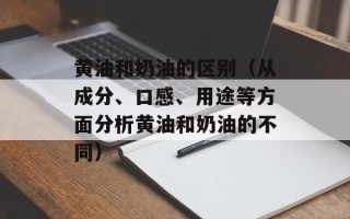 黄油和奶油的区别（从成分、口感、用途等方面分析黄油和奶油的不同）
