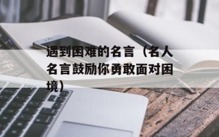 遇到困难的名言（名人名言鼓励你勇敢面对困境）