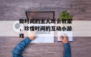 做时间的主人班会教案，珍惜时间的互动小游戏