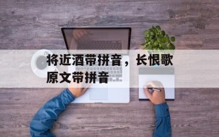 将近酒带拼音，长恨歌原文带拼音