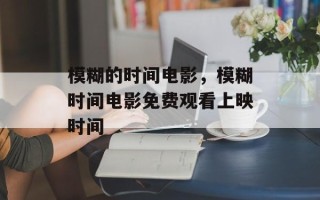 模糊的时间电影，模糊时间电影免费观看上映时间
