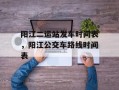 阳江二运站发车时间表，阳江公交车路线时间表