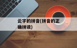 云字的拼音(拼音的正确拼读)