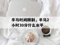 半马时间限制，半马2小时30分什么水平