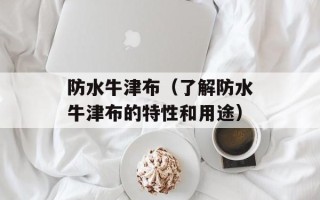 防水牛津布（了解防水牛津布的特性和用途）