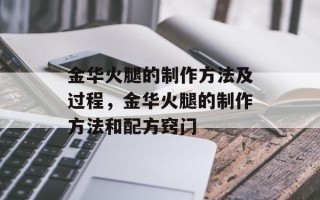 金华火腿的制作方法及过程，金华火腿的制作方法和配方窍门