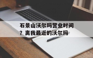 石景山沃尔玛营业时间？离我最近的沃尔玛