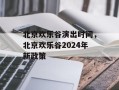 北京欢乐谷演出时间，北京欢乐谷2024年新政策