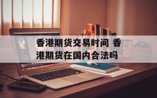 香港期货交易时间 香港期货在国内合法吗