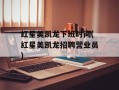 红星美凯龙下班时间(红星美凯龙招聘营业员)