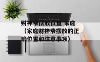 财神爷摆放位置 家庭（家庭财神爷摆放的正确位置和注意事项）