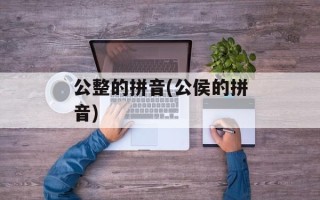 公整的拼音(公侯的拼音)