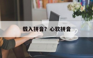 载入拼音？心软拼音