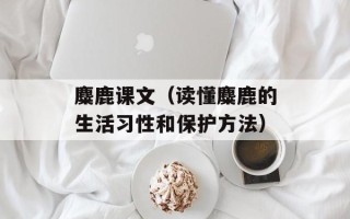 麋鹿课文（读懂麋鹿的生活习性和保护方法）