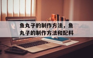 鱼丸子的制作方法，鱼丸子的制作方法和配料