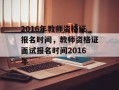 2016年教师资格证报名时间，教师资格证面试报名时间2016年