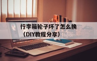 行李箱轮子坏了怎么换（DIY教程分享）