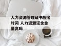 人力资源管理证书报名时间 人力资源证含金量高吗