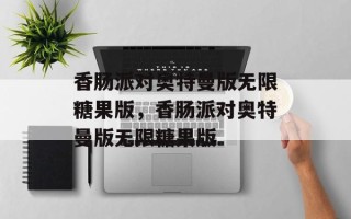 香肠派对奥特曼版无限糖果版，香肠派对奥特曼版无限糖果版