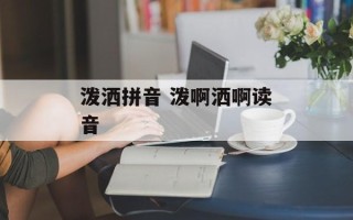泼洒拼音 泼啊洒啊读音