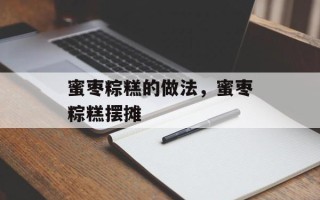 蜜枣粽糕的做法，蜜枣粽糕摆摊